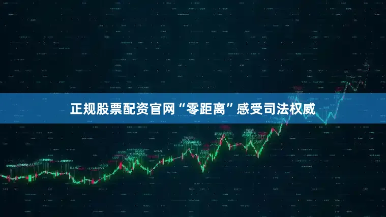 正规股票配资官网“零距离”感受司法权威