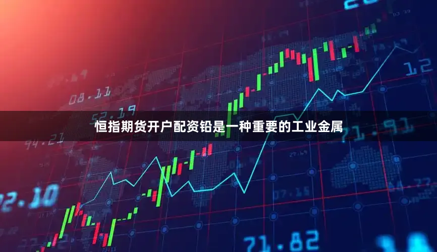 恒指期货开户配资铅是一种重要的工业金属