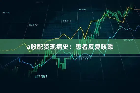 a股配资现病史：患者反复咳嗽