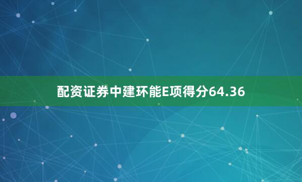 配资证券中建环能E项得分64.36