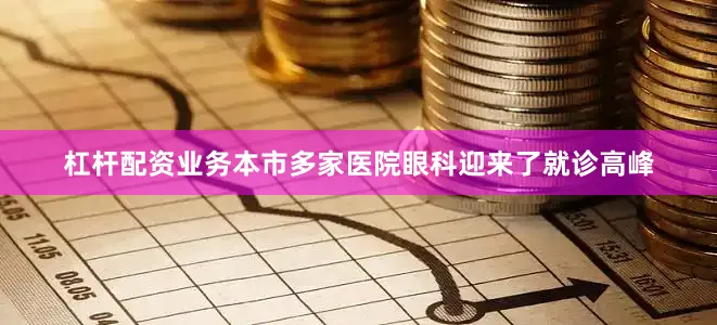杠杆配资业务本市多家医院眼科迎来了就诊高峰