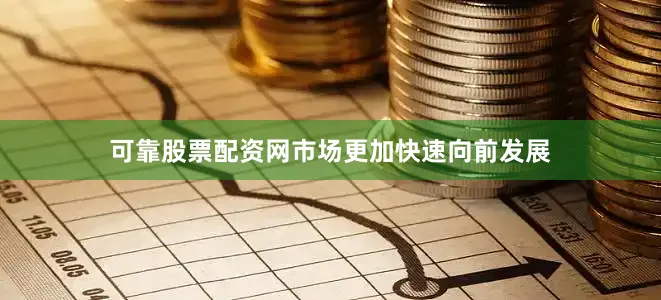 可靠股票配资网市场更加快速向前发展