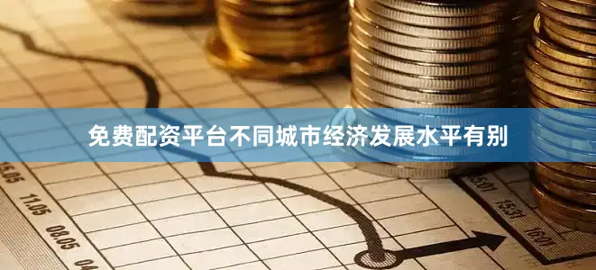 免费配资平台不同城市经济发展水平有别