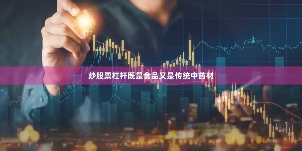 炒股票杠杆既是食品又是传统中药材