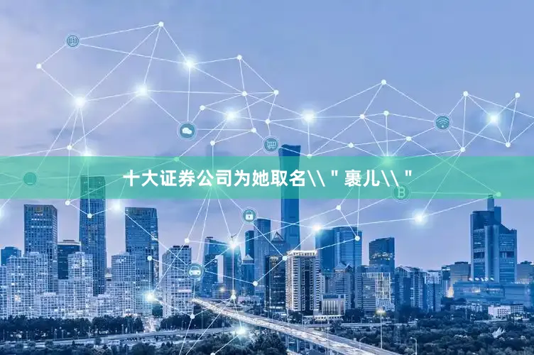 十大证券公司为她取名\＂裹儿\＂