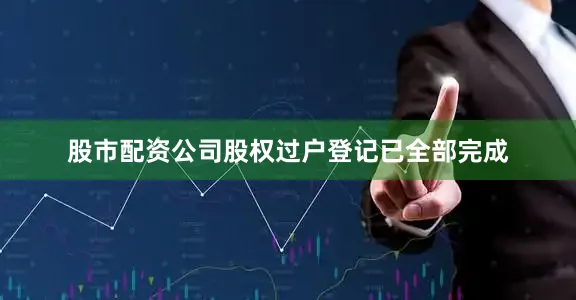 股市配资公司股权过户登记已全部完成