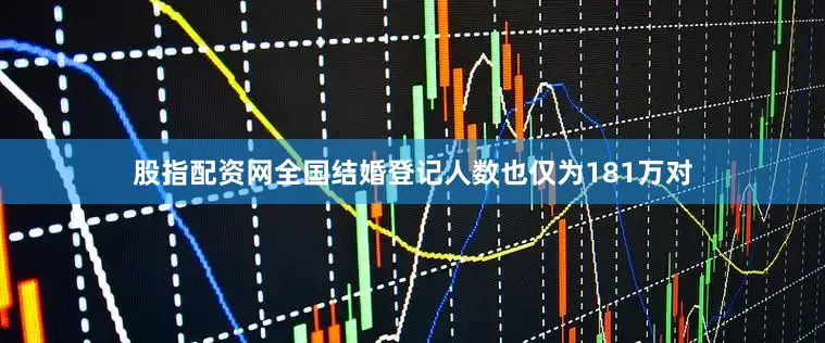 股指配资网全国结婚登记人数也仅为181万对