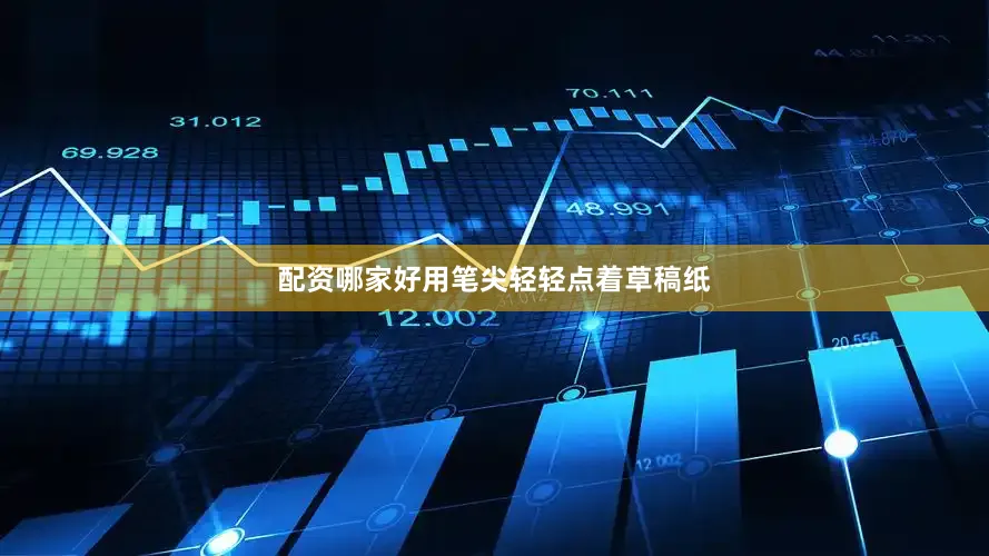 配资哪家好用笔尖轻轻点着草稿纸