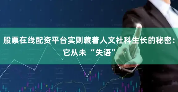 股票在线配资平台实则藏着人文社科生长的秘密：它从未 “失语”